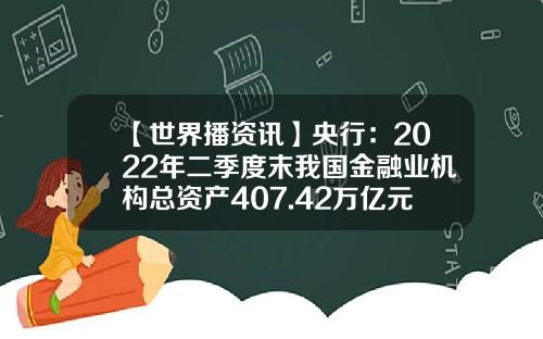 【世界播资讯】央行：2022年二季度末我国金融业机构总资产407.42万亿元，同比增长9.7%