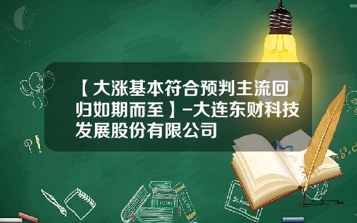 【大涨基本符合预判主流回归如期而至】-大连东财科技发展股份有限公司