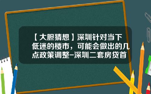 【大胆猜想】深圳针对当下低迷的楼市，可能会做出的几点政策调整-深圳二套房贷首付多少