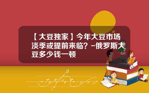【大豆独家】今年大豆市场淡季或提前来临？-俄罗斯大豆多少钱一顿