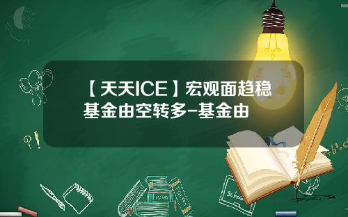 【天天ICE】宏观面趋稳基金由空转多-基金由
