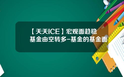 【天天ICE】宏观面趋稳基金由空转多-基金的基金面