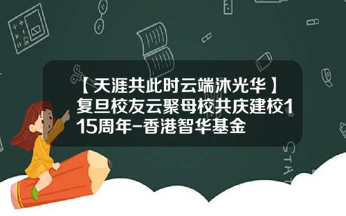 【天涯共此时云端沐光华】复旦校友云聚母校共庆建校115周年-香港智华基金
