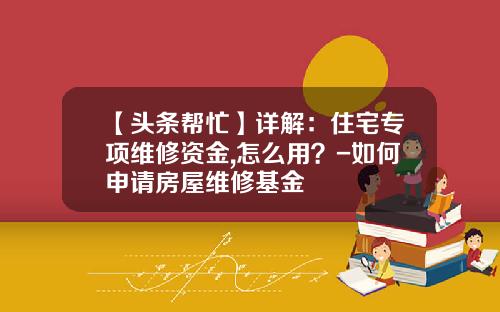 【头条帮忙】详解：住宅专项维修资金,怎么用？-如何申请房屋维修基金