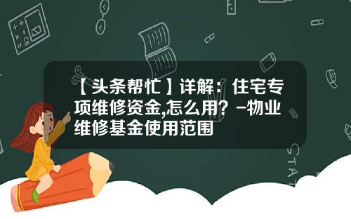 【头条帮忙】详解：住宅专项维修资金,怎么用？-物业维修基金使用范围