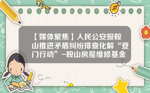 【媒体聚焦】人民公安报鞍山推进矛盾纠纷排查化解“登门行动”-鞍山房屋维修基金