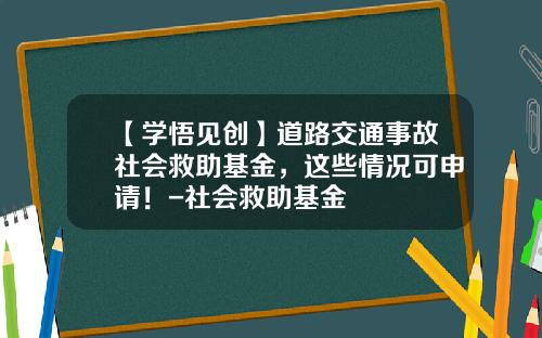 【学悟见创】道路交通事故社会救助基金，这些情况可申请！-社会救助基金
