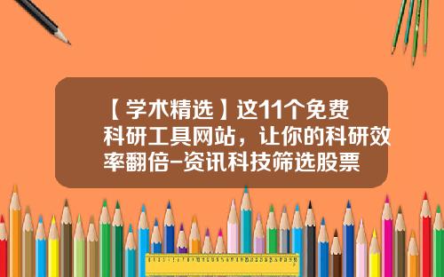 【学术精选】这11个免费科研工具网站，让你的科研效率翻倍-资讯科技筛选股票