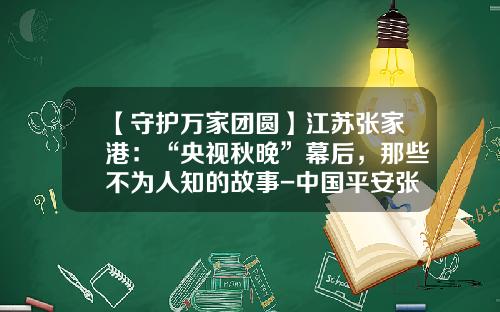 【守护万家团圆】江苏张家港：“央视秋晚”幕后，那些不为人知的故事-中国平安张家港分公司37营业部