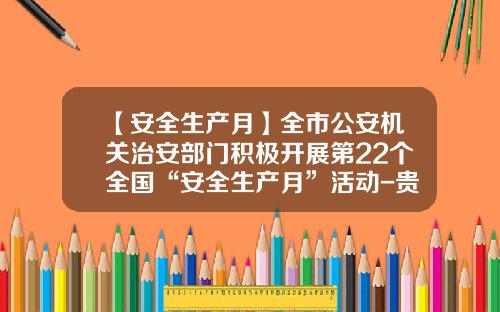 【安全生产月】全市公安机关治安部门积极开展第22个全国“安全生产月”活动-贵州中泰公司