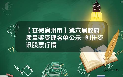 【安徽宿州市】第六届政府质量奖受理名单公示-创佳资讯股票行情