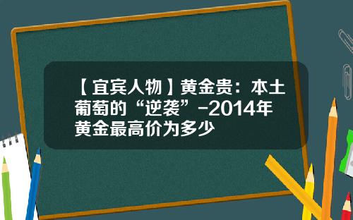 【宜宾人物】黄金贵：本土葡萄的“逆袭”-2014年黄金最高价为多少
