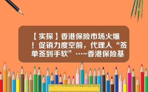 【实探】香港保险市场火爆！促销力度空前，代理人“签单签到手软”…-香港保险基金