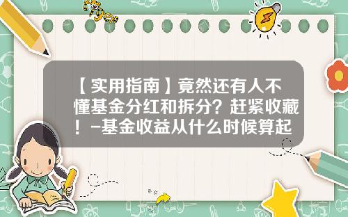【实用指南】竟然还有人不懂基金分红和拆分？赶紧收藏！-基金收益从什么时候算起