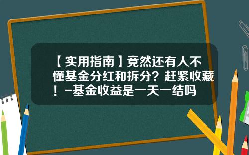 【实用指南】竟然还有人不懂基金分红和拆分？赶紧收藏！-基金收益是一天一结吗