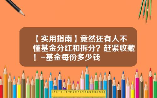 【实用指南】竟然还有人不懂基金分红和拆分？赶紧收藏！-基金每份多少钱