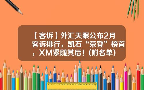 【客诉】外汇天眼公布2月客诉排行，凯石“荣登”榜首，XM紧随其后！(附名单)-艾拓思最低入金多少