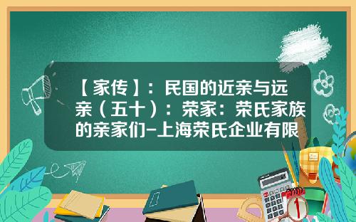 【家传】：民国的近亲与远亲（五十）：荣家：荣氏家族的亲家们-上海荣氏企业有限公司