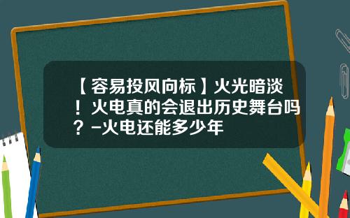 【容易投风向标】火光暗淡！火电真的会退出历史舞台吗？-火电还能多少年