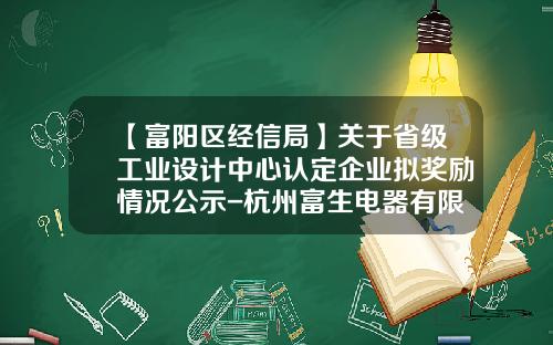 【富阳区经信局】关于省级工业设计中心认定企业拟奖励情况公示-杭州富生电器有限公司招聘