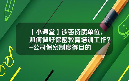 【小课堂】涉密资质单位，如何做好保密教育培训工作？-公司保密制度得目的