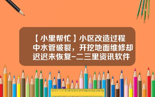 【小里帮忙】小区改造过程中水管破裂，开挖地面维修却迟迟未恢复-二三里资讯软件股票