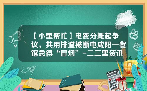 【小里帮忙】电费分摊起争议，共用排道被断电咸阳一餐馆急得“冒烟”-二三里资讯股票今日行情