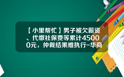 【小里帮忙】男子被欠薪资、代缴社保费等累计45000元，仲裁结果难执行-华商资讯股票吧