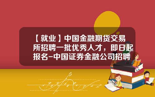 【就业】中国金融期货交易所招聘一批优秀人才，即日起报名-中国证券金融公司招聘