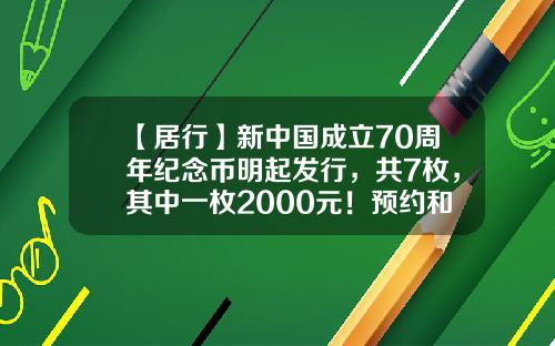 【居行】新中国成立70周年纪念币明起发行，共7枚，其中一枚2000元！预约和兑换时间看这里→-70纪念币多少钱