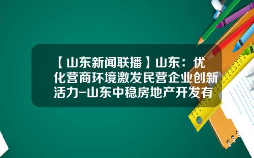 【山东新闻联播】山东：优化营商环境激发民营企业创新活力-山东中稳房地产开发有限公司