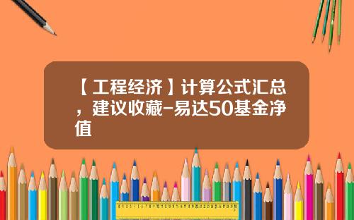 【工程经济】计算公式汇总，建议收藏-易达50基金净值