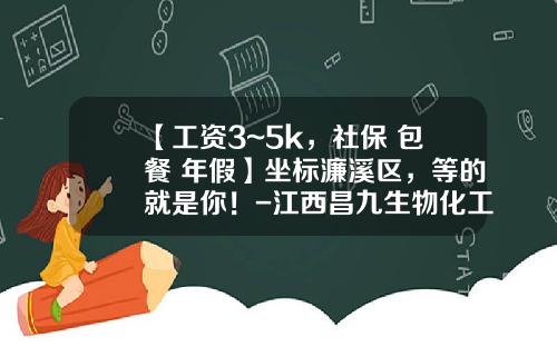 【工资3~5k，社保+包餐+年假】坐标濂溪区，等的就是你！-江西昌九生物化工公司招聘