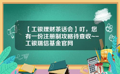 【工银理财茶话会】叮，您有一份注册制攻略待查收~-工银瑞信基金官网