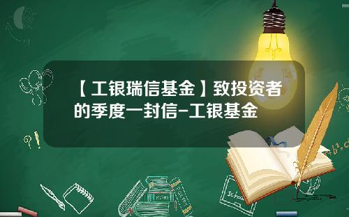 【工银瑞信基金】致投资者的季度一封信-工银基金
