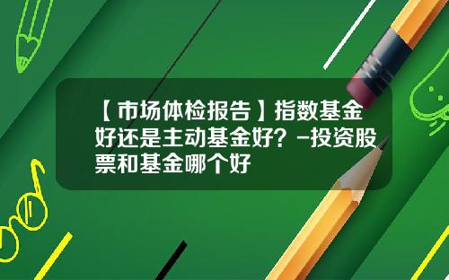【市场体检报告】指数基金好还是主动基金好？-投资股票和基金哪个好