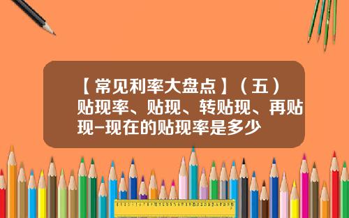 【常见利率大盘点】（五）贴现率、贴现、转贴现、再贴现-现在的贴现率是多少