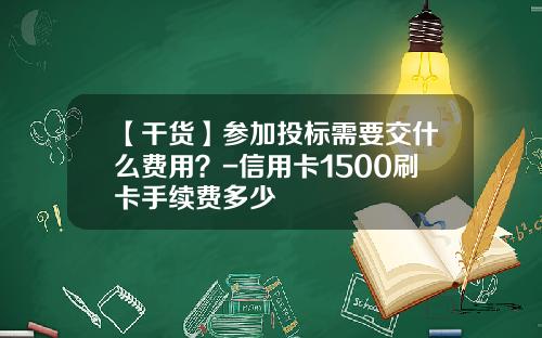 【干货】参加投标需要交什么费用？-信用卡1500刷卡手续费多少