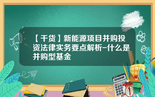 【干货】新能源项目并购投资法律实务要点解析-什么是并购型基金