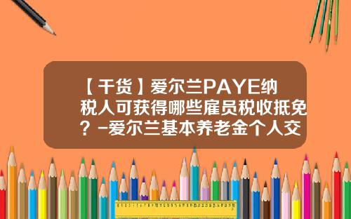 【干货】爱尔兰PAYE纳税人可获得哪些雇员税收抵免？-爱尔兰基本养老金个人交纳多少