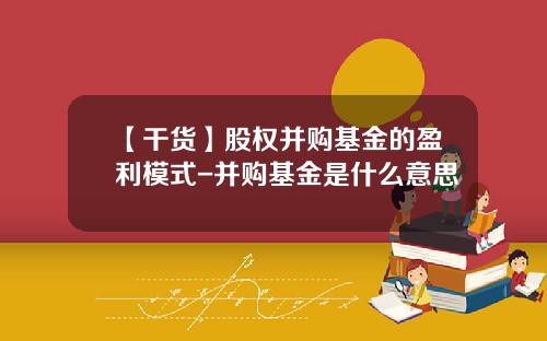 【干货】股权并购基金的盈利模式-并购基金是什么意思