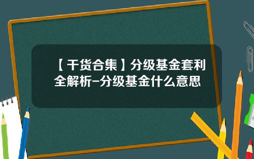 【干货合集】分级基金套利全解析-分级基金什么意思