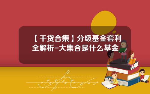 【干货合集】分级基金套利全解析-大集合是什么基金