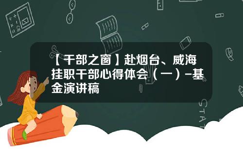 【干部之窗】赴烟台、威海挂职干部心得体会（一）-基金演讲稿