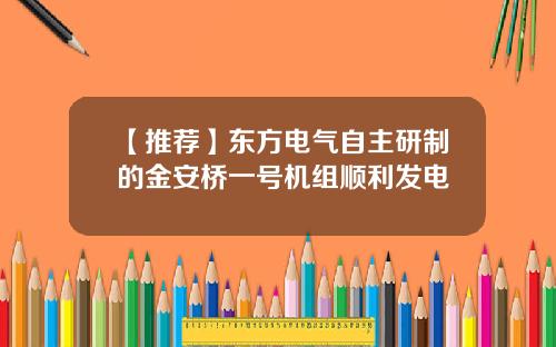 【推荐】东方电气自主研制的金安桥一号机组顺利发电
