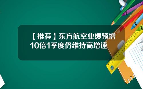 【推荐】东方航空业绩预增10倍1季度仍维持高增速