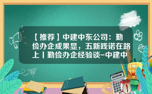 【推荐】中建中东公司：勤俭办企成果显，五新践诺在路上丨勤俭办企经验谈-中建中东公司官网