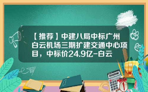【推荐】中建八局中标广州白云机场三期扩建交通中心项目，中标价24.9亿-白云机场旅客服务分公司