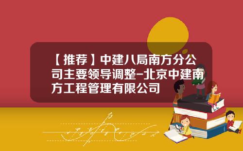 【推荐】中建八局南方分公司主要领导调整-北京中建南方工程管理有限公司