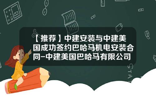 【推荐】中建安装与中建美国成功签约巴哈马机电安装合同-中建美国巴哈马有限公司